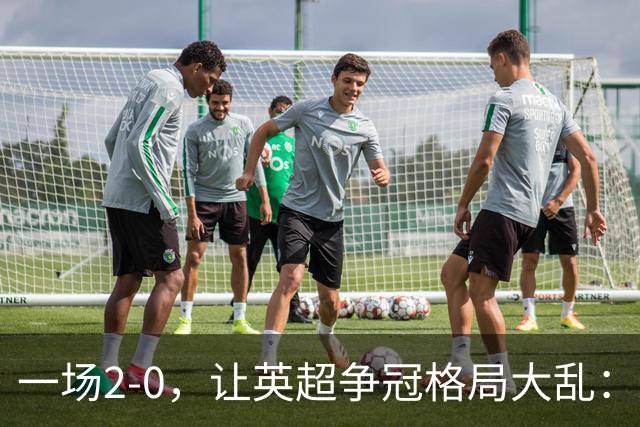 一场2-0，让英超争冠格局大乱：前2积分相同，竞争白热化