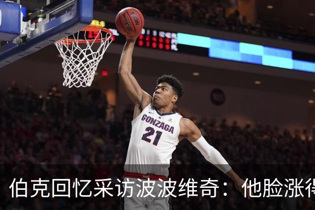 伯克回忆采访波波维奇：他脸涨得通红，那段画面最终没播