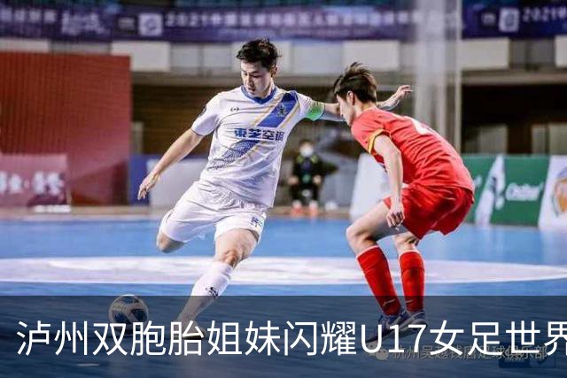 泸州双胞胎姐妹闪耀U17女足世界杯赛场