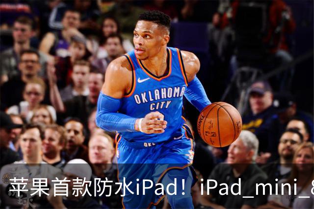 苹果首款防水iPad！iPad mini 8支持IP67 但进水不保修